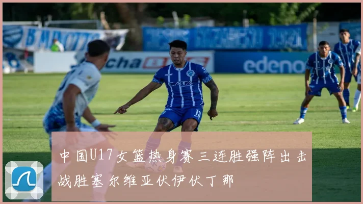 中国U17女篮热身赛三连胜强阵出击战胜塞尔维亚伏伊伏丁那