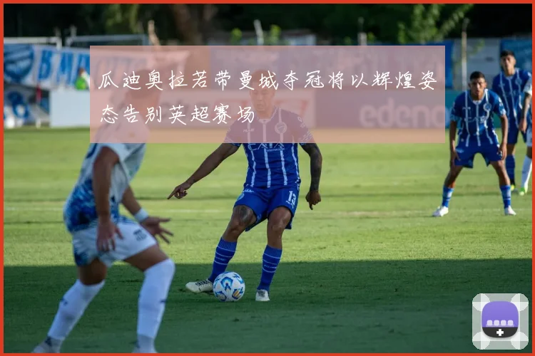 瓜迪奥拉若带曼城夺冠将以辉煌姿态告别英超赛场