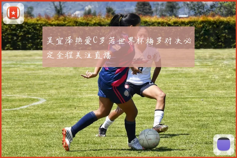 吴宜泽热爱C罗若世界杯梅罗对决必定全程关注直播