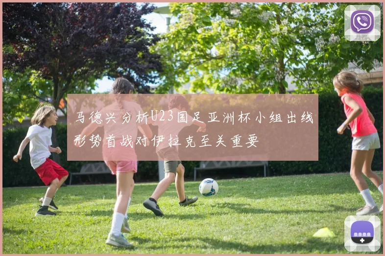 马德兴分析U23国足亚洲杯小组出线形势首战对伊拉克至关重要