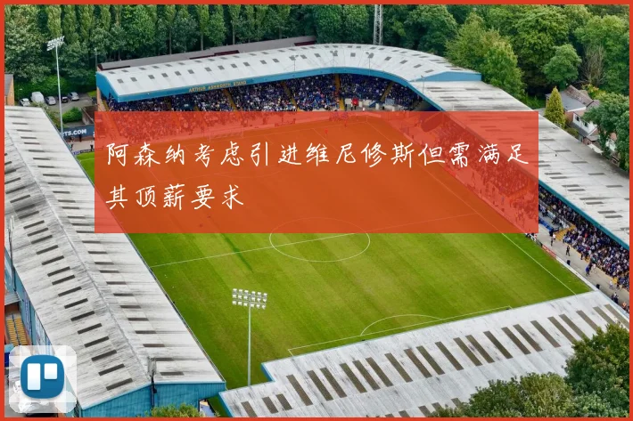 阿森纳考虑引进维尼修斯但需满足其顶薪要求