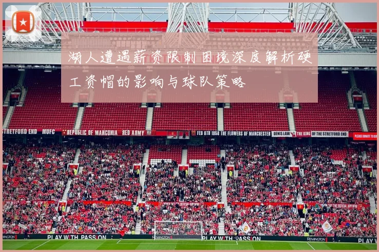 湖人遭遇薪资限制困境深度解析硬工资帽的影响与球队策略