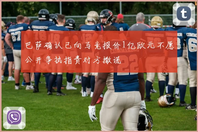 巴萨确认已向马竞报价1亿欧元不愿公开争执指责对方撒谎