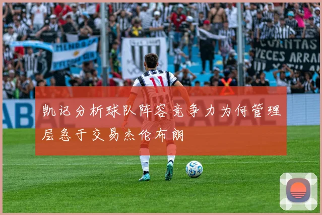 凯记分析球队阵容竞争力为何管理层急于交易杰伦布朗