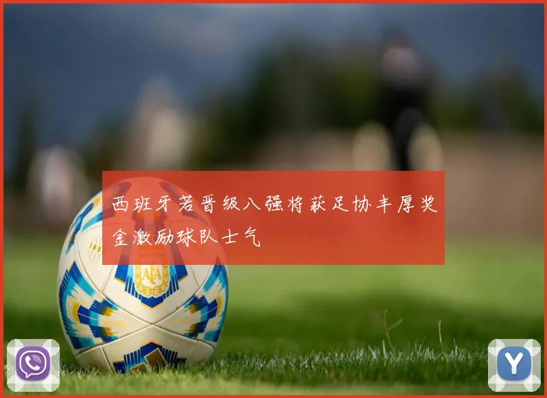 西班牙若晋级八强将获足协丰厚奖金激励球队士气