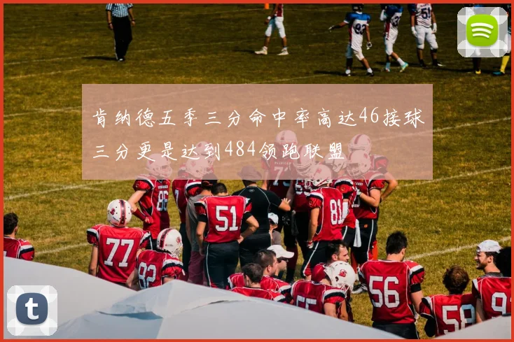 肯纳德五季三分命中率高达46接球三分更是达到484领跑联盟
