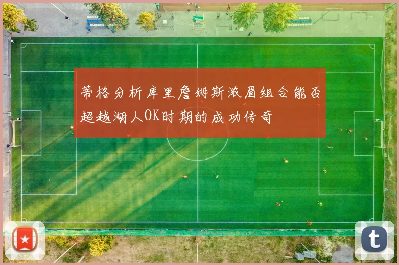 蒂格分析库里詹姆斯浓眉组合能否超越湖人OK时期的成功传奇
